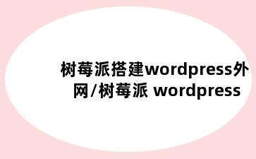 树莓派搭建wordpress外网/树莓派 wordpress